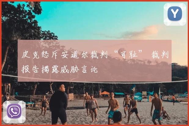 皮克怒斥安道尔裁判“可耻” 裁判报告揭露威胁言论