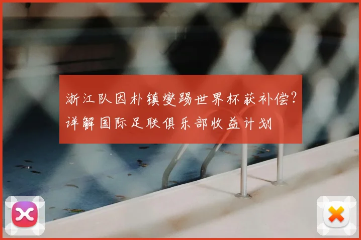 浙江队因朴镇燮踢世界杯获补偿？详解国际足联俱乐部收益计划