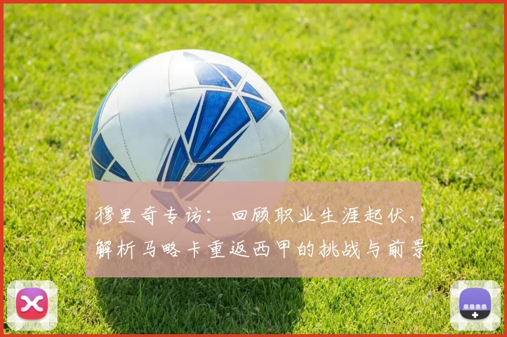 穆里奇专访:回顾职业生涯起伏,解析马略卡重返西甲的挑战与前景