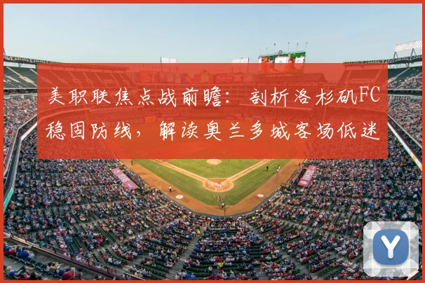 美职联焦点战前瞻：剖析洛杉矶FC稳固防线，解读奥兰多城客场低迷症结