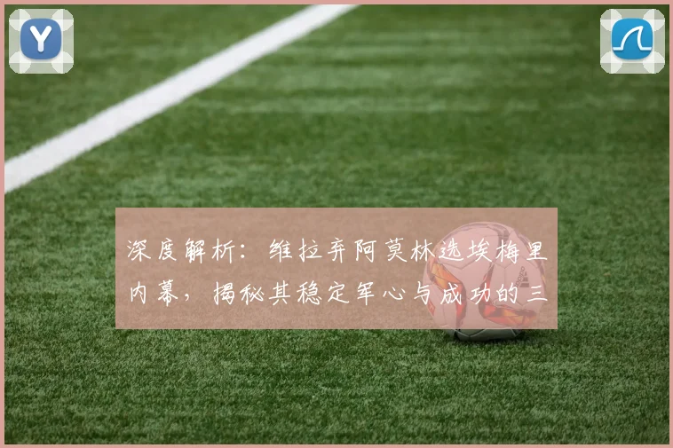 深度解析:维拉弃阿莫林选埃梅里内幕,揭秘其稳定军心与成功的三大关键