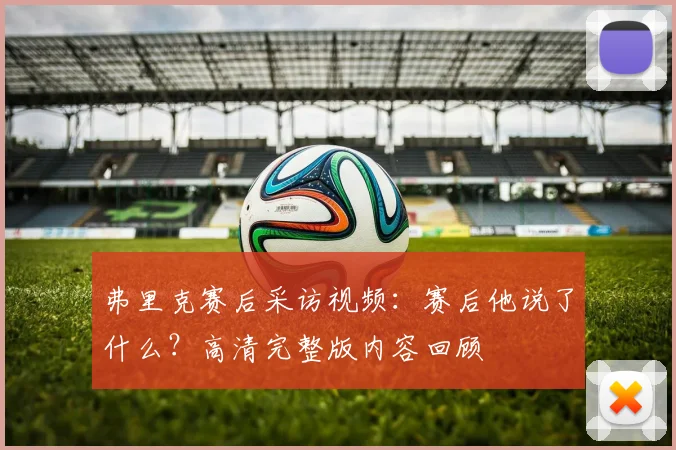 弗里克赛后采访视频：赛后他说了什么？高清完整版内容回顾