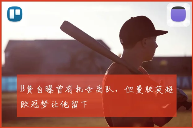 B费自曝曾有机会离队，但曼联英超欧冠梦让他留下