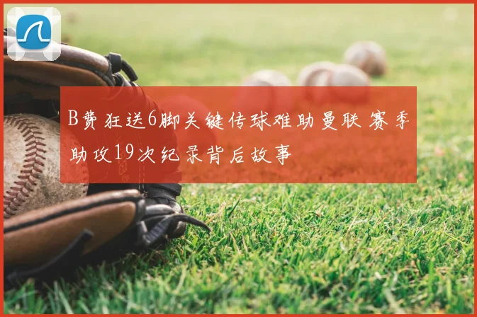 B费狂送6脚关键传球难助曼联 赛季助攻19次纪录背后故事