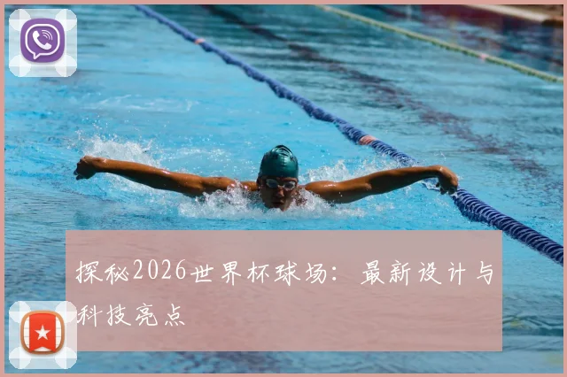 探秘2026世界杯球场：最新设计与科技亮点